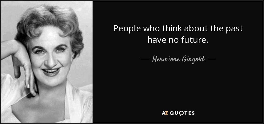 People who think about the past have no future. - Hermione Gingold