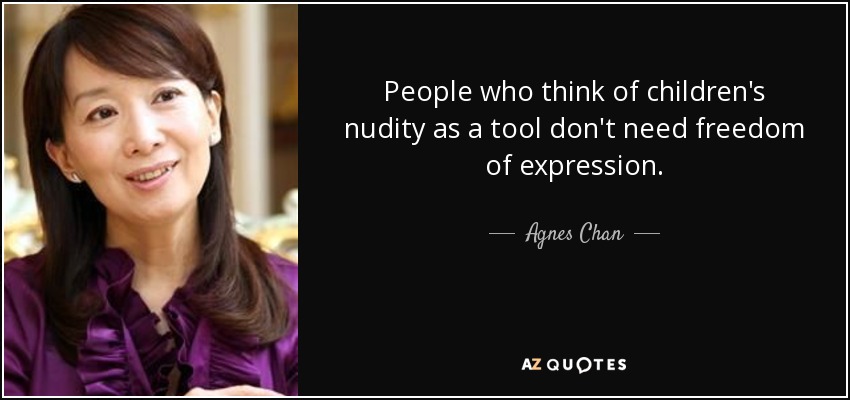 People who think of children's nudity as a tool don't need freedom of expression. - Agnes Chan