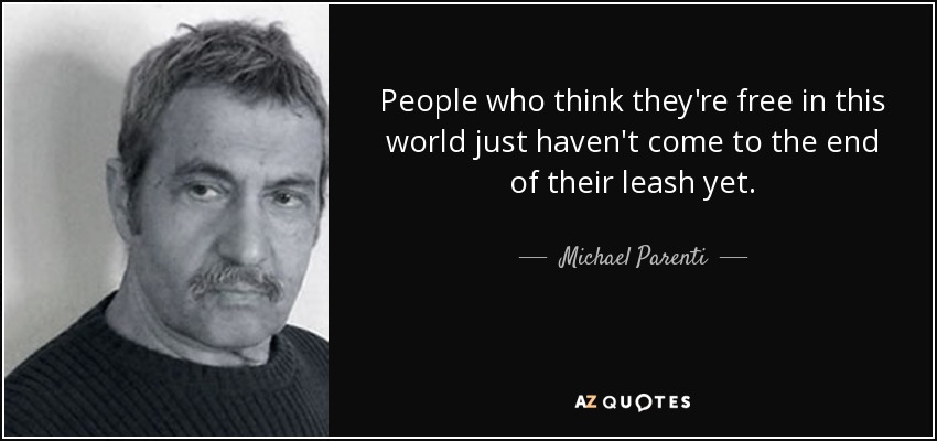 People who think they're free in this world just haven't come to the end of their leash yet. - Michael Parenti