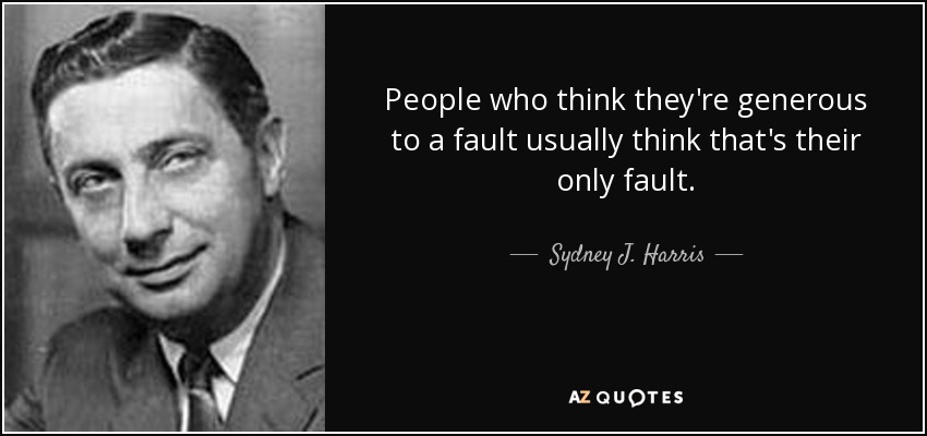 People who think they're generous to a fault usually think that's their only fault. - Sydney J. Harris