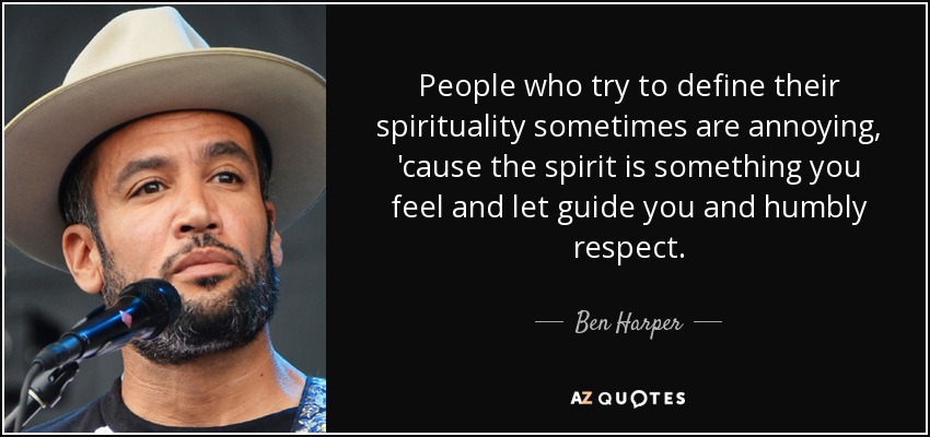 People who try to define their spirituality sometimes are annoying, 'cause the spirit is something you feel and let guide you and humbly respect. - Ben Harper