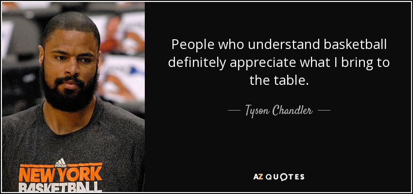 People who understand basketball definitely appreciate what I bring to the table. - Tyson Chandler