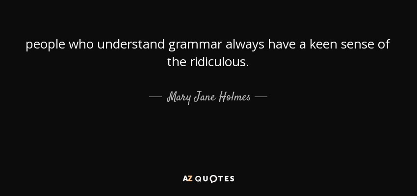people who understand grammar always have a keen sense of the ridiculous. - Mary Jane Holmes