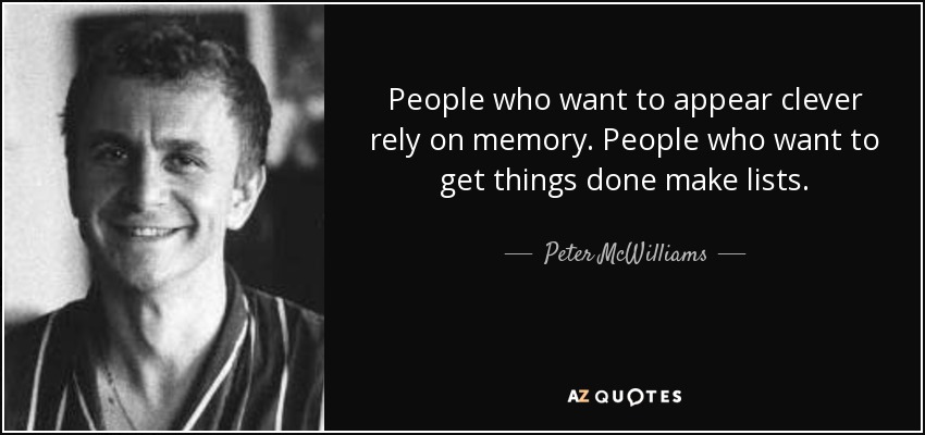 People who want to appear clever rely on memory. People who want to get things done make lists. - Peter McWilliams