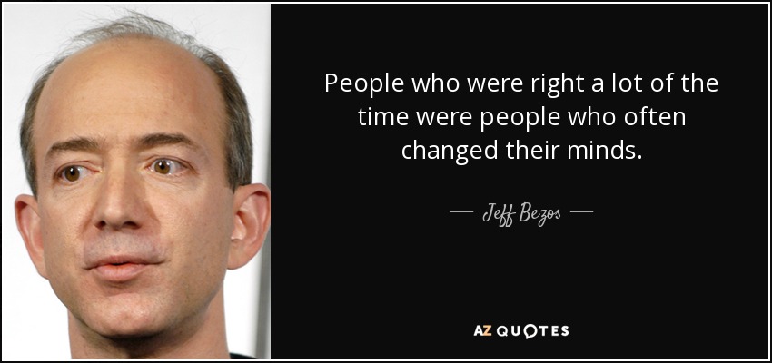 People who were right a lot of the time were people who often changed their minds. - Jeff Bezos