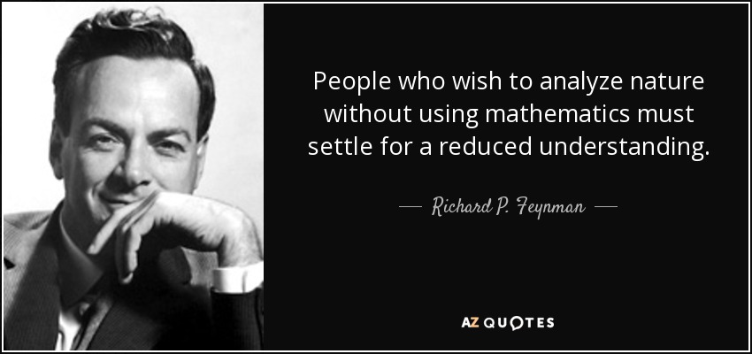 People who wish to analyze nature without using mathematics must settle for a reduced understanding. - Richard P. Feynman
