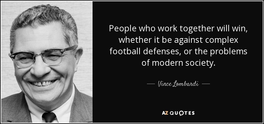 People who work together will win, whether it be against complex football defenses, or the problems of modern society. - Vince Lombardi