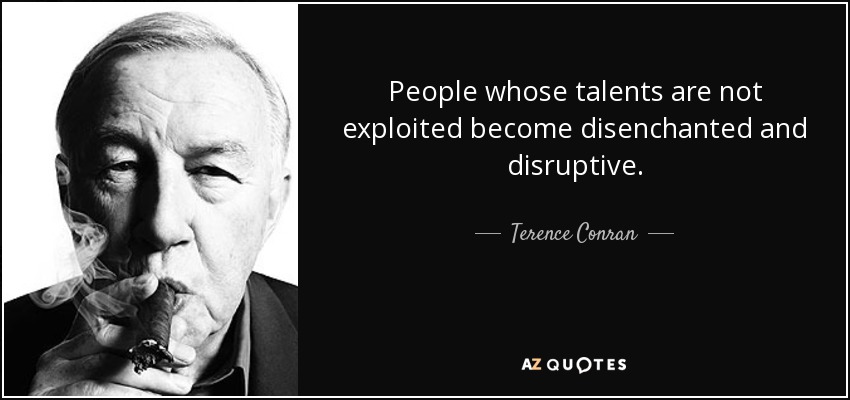 People whose talents are not exploited become disenchanted and disruptive. - Terence Conran