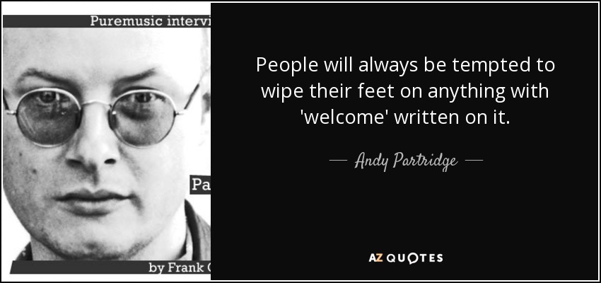 People will always be tempted to wipe their feet on anything with 'welcome' written on it. - Andy Partridge