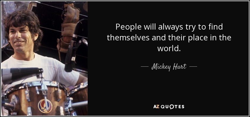 People will always try to find themselves and their place in the world. - Mickey Hart