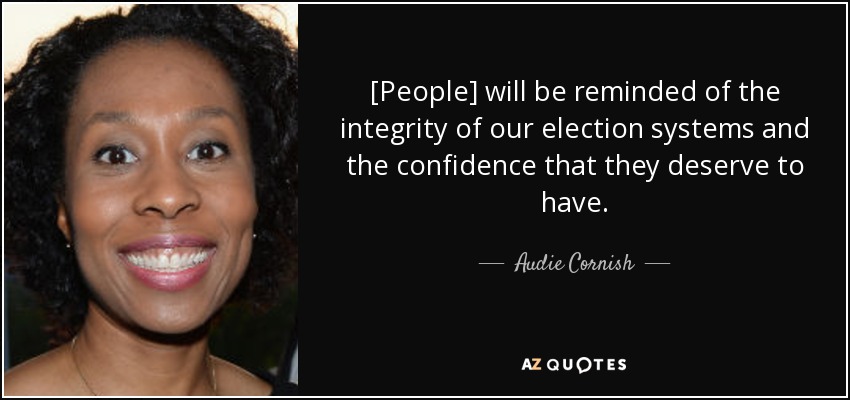 [People] will be reminded of the integrity of our election systems and the confidence that they deserve to have. - Audie Cornish