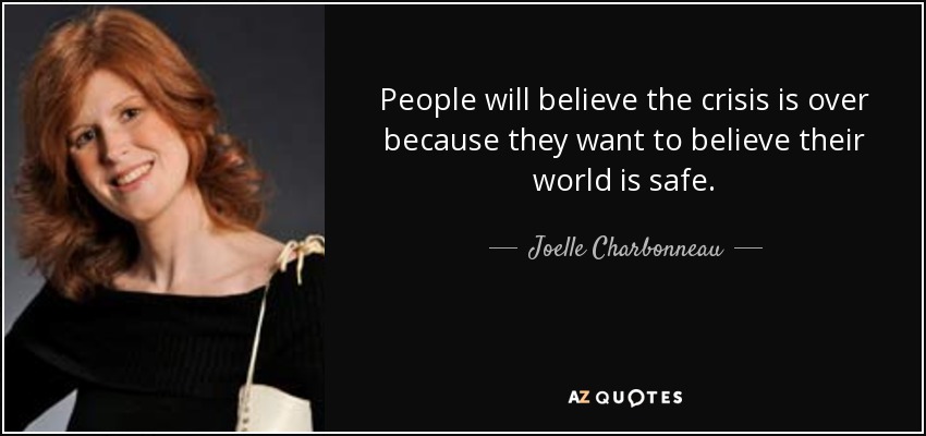 People will believe the crisis is over because they want to believe their world is safe. - Joelle Charbonneau