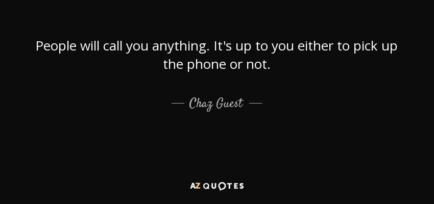 People will call you anything. It's up to you either to pick up the phone or not. - Chaz Guest