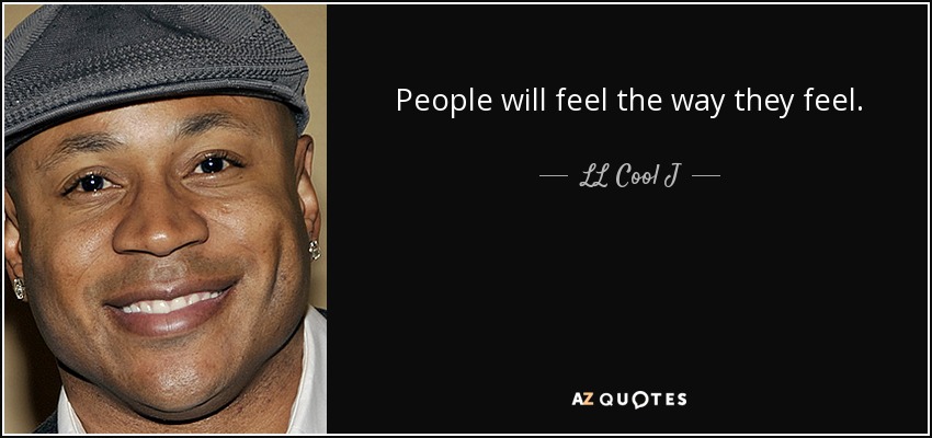 People will feel the way they feel. - LL Cool J