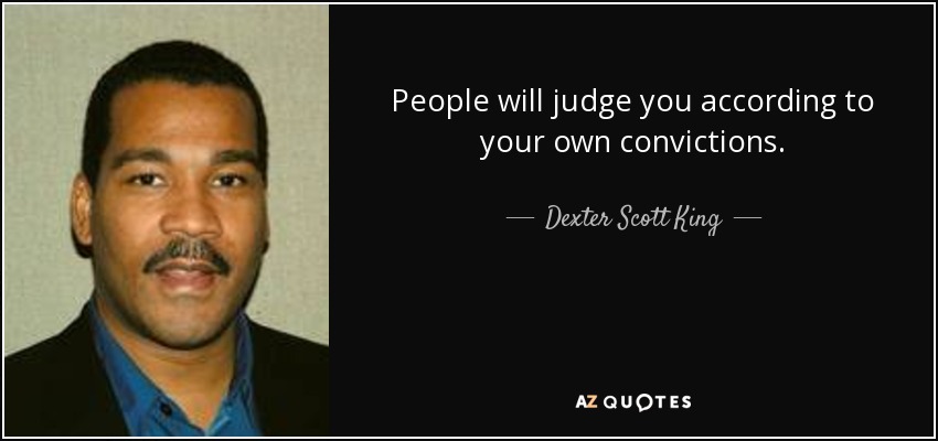 People will judge you according to your own convictions. - Dexter Scott King