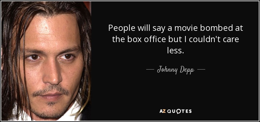 People will say a movie bombed at the box office but I couldn't care less. - Johnny Depp