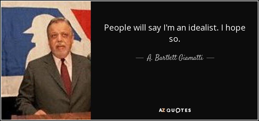 People will say I'm an idealist. I hope so. - A. Bartlett Giamatti