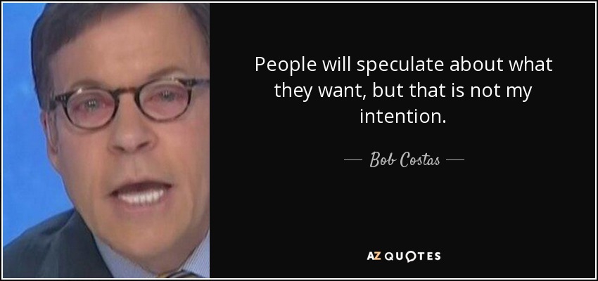 People will speculate about what they want, but that is not my intention. - Bob Costas