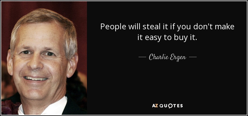 People will steal it if you don't make it easy to buy it. - Charlie Ergen