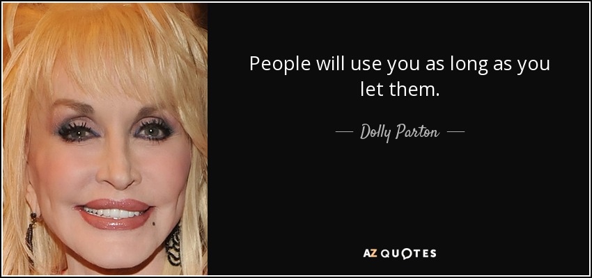 People will use you as long as you let them. - Dolly Parton