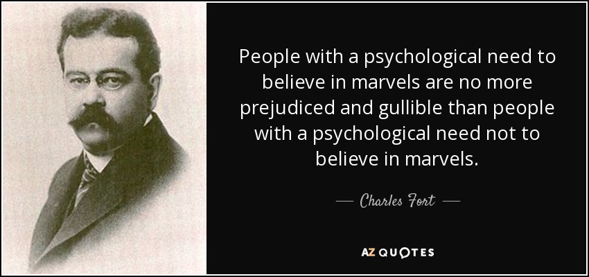 People with a psychological need to believe in marvels are no more prejudiced and gullible than people with a psychological need not to believe in marvels. - Charles Fort