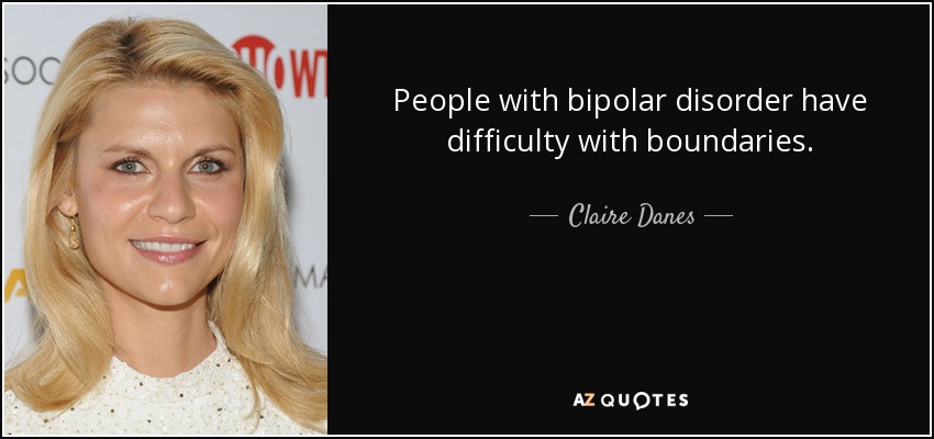 People with bipolar disorder have difficulty with boundaries. - Claire Danes