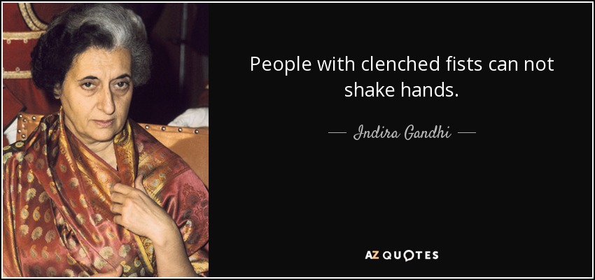 People with clenched fists can not shake hands. - Indira Gandhi