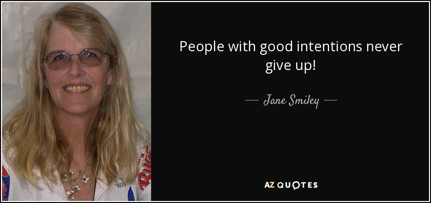 People with good intentions never give up! - Jane Smiley