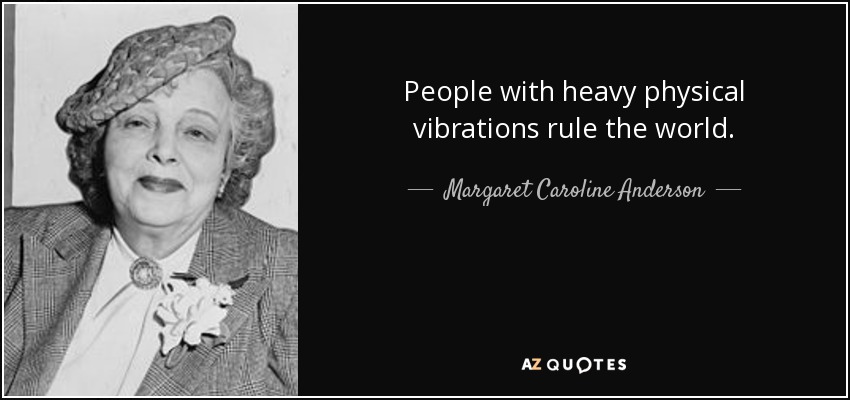 People with heavy physical vibrations rule the world. - Margaret Caroline Anderson