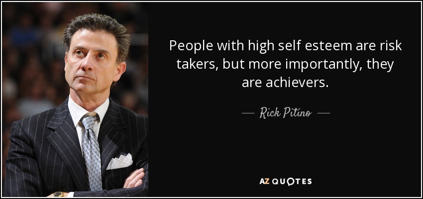 People with high self esteem are risk takers, but more importantly, they are achievers. - Rick Pitino