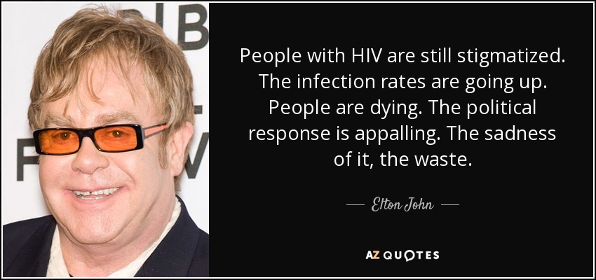 People with HIV are still stigmatized. The infection rates are going up. People are dying. The political response is appalling. The sadness of it, the waste. - Elton John