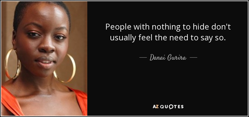 People with nothing to hide don't usually feel the need to say so. - Danai Gurira