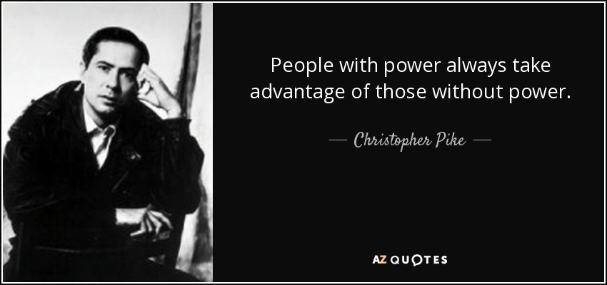 People with power always take advantage of those without power. - Christopher Pike