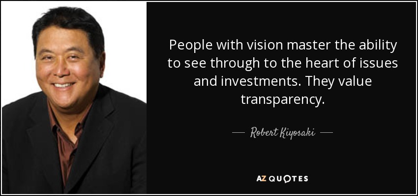 People with vision master the ability to see through to the heart of issues and investments. They value transparency. - Robert Kiyosaki