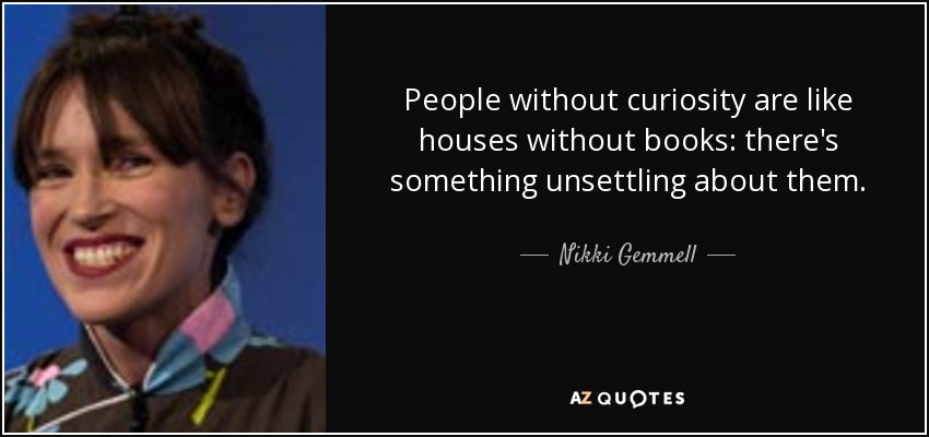 People without curiosity are like houses without books: there's something unsettling about them. - Nikki Gemmell