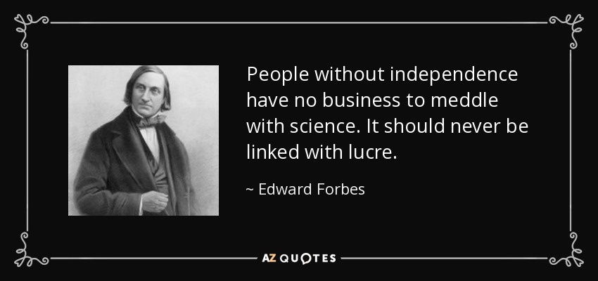 People without independence have no business to meddle with science. It should never be linked with lucre. - Edward Forbes