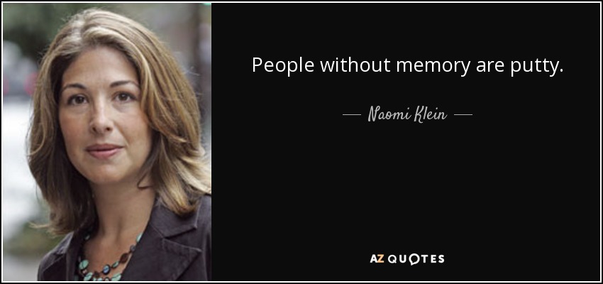 People without memory are putty. - Naomi Klein