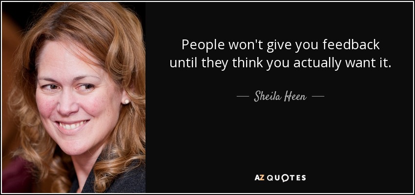 People won't give you feedback until they think you actually want it. - Sheila Heen