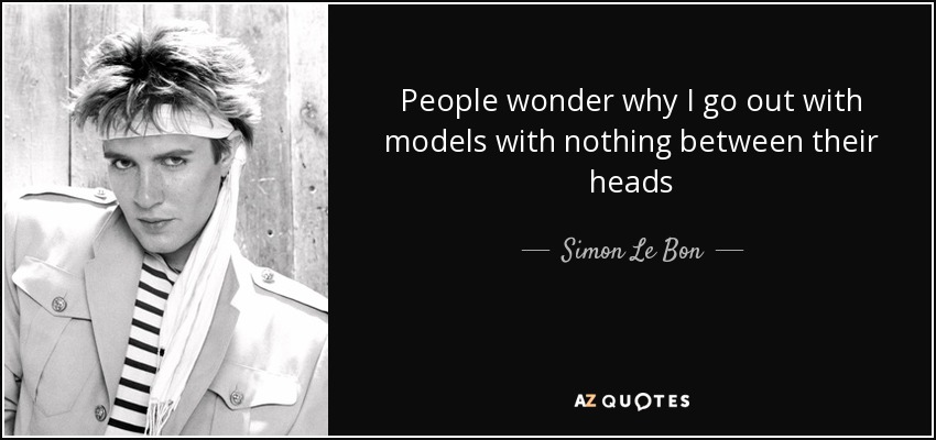 People wonder why I go out with models with nothing between their heads - Simon Le Bon