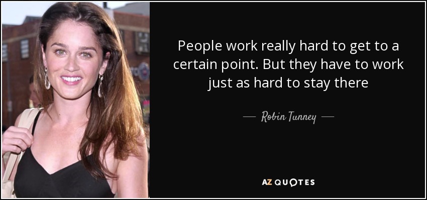 People work really hard to get to a certain point. But they have to work just as hard to stay there - Robin Tunney