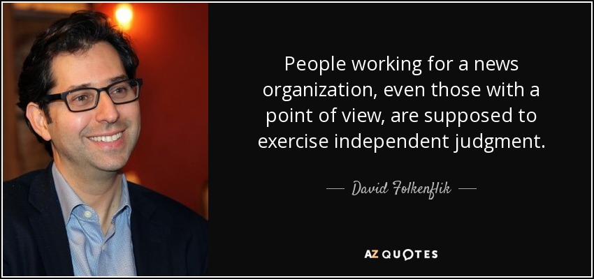 People working for a news organization, even those with a point of view, are supposed to exercise independent judgment. - David Folkenflik