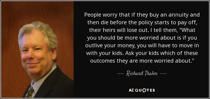 People worry that if they buy an annuity and then die before the policy starts to pay off, their heirs will lose out. I tell them, 