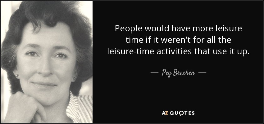People would have more leisure time if it weren't for all the leisure-time activities that use it up. - Peg Bracken