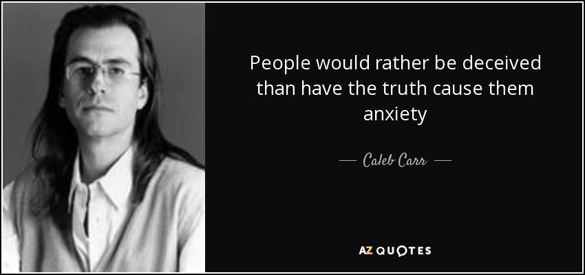 People would rather be deceived than have the truth cause them anxiety - Caleb Carr