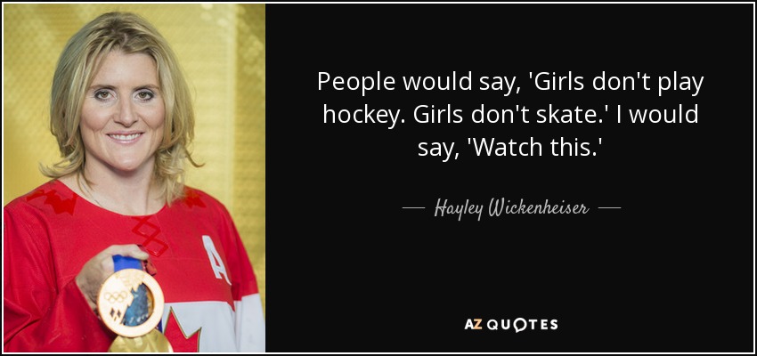 People would say, 'Girls don't play hockey. Girls don't skate.' I would say, 'Watch this.' - Hayley Wickenheiser