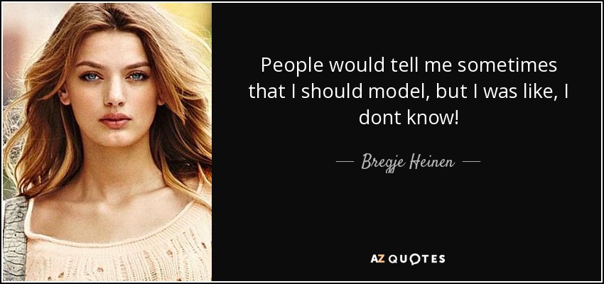 People would tell me sometimes that I should model, but I was like, I dont know! - Bregje Heinen