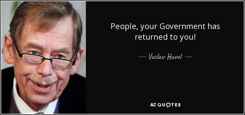 People, your Government has returned to you! - Vaclav Havel