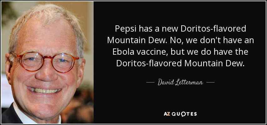 Pepsi has a new Doritos-flavored Mountain Dew. No, we don't have an Ebola vaccine, but we do have the Doritos-flavored Mountain Dew. - David Letterman