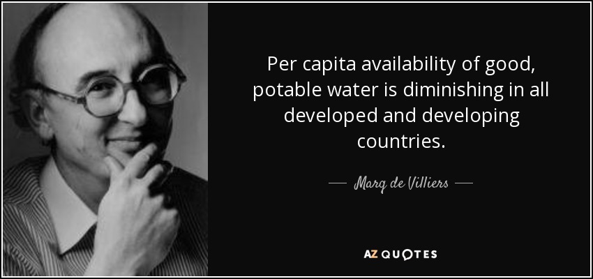 Per capita availability of good, potable water is diminishing in all developed and developing countries. - Marq de Villiers