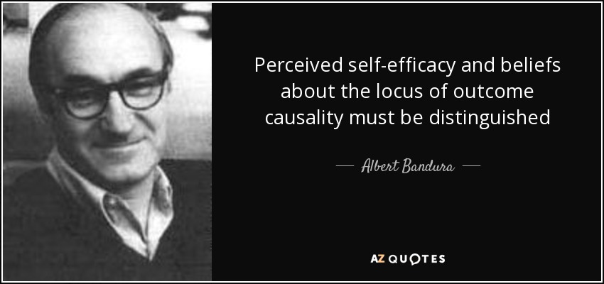Perceived self-efficacy and beliefs about the locus of outcome causality must be distinguished - Albert Bandura
